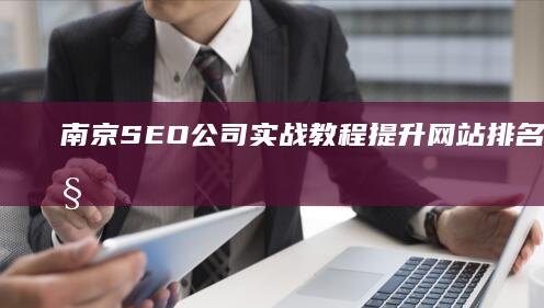 南京SEO公司实战教程：提升网站排名与流量秘籍